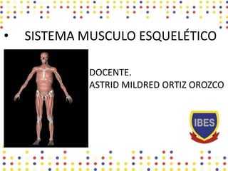 • SISTEMA MUSCULO ESQUELÉTICO
Anatomía y fisionomía
DOCENTE.
ASTRID MILDRED ORTIZ OROZCO
 