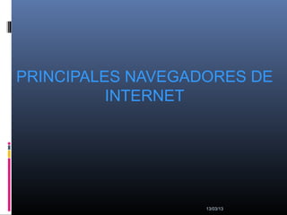 PRINCIPALES NAVEGADORES DE
          INTERNET




                   13/03/13
 