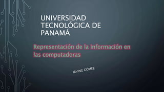 UNIVERSIDAD
TECNOLÓGICA DE
PANAMÁ
Representación de la información en
las computadoras
 