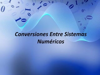 Conversiones Entre Sistemas
Numéricos
 