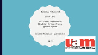 Rosalinda Bethancourt
Susan Oliva
Lic. Turismo con Énfasis en
Hotelería y Servicio Crucero
( primer ingreso)
Sistemas Numéricos – Conversiones
2019
 