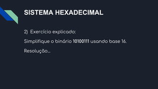 SISTEMA HEXADECIMAL
2) Exercício explicado:
Simplifique o binário 10100111 usando base 16.
Resolução...
 