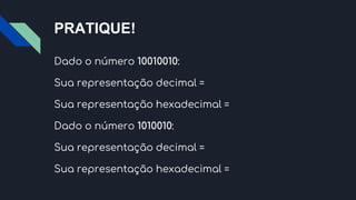 PRATIQUE!
Dado o número 10010010:
Sua representação decimal =
Sua representação hexadecimal =
Dado o número 1010010:
Sua representação decimal =
Sua representação hexadecimal =
 