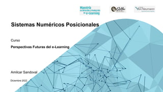 Sistemas Numéricos Posicionales
Curso
Perspectivas Futuras del e-Learning
Amilcar Sandoval
Diciembre 2022
 