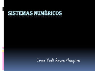 SISTEMAS NUMÉRICOS




         Emma Yoali Reyna Marquina
 