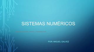 SISTEMAS NUMÉRICOS
POR: MIGUEL GALVEZ
Sistema decimal, binario y hexadecimal
 