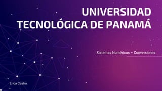 Sistemas Numéricos – Conversiones
UNIVERSIDAD
TECNOLÓGICA DE PANAMÁ
Erica Castro
 