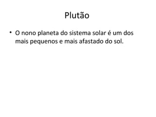 Plutão  O nono planeta do sistema solar é um dos mais pequenos e mais afastado do sol. 