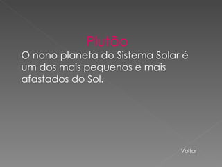 Plutão  O nono planeta do Sistema Solar é um dos mais pequenos e mais afastados do Sol. Voltar 