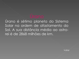 Úrano Úrano é sétimo planeta do Sistema Solar na ordem de afastamento do Sol. A sua distância média ao astro-rei é de 2868 milhões de km.  Voltar 