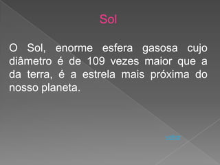 Sol

O Sol, enorme esfera gasosa cujo
diâmetro é de 109 vezes maior que a
da terra, é a estrela mais próxima do
nosso planeta.



                             voltar
 