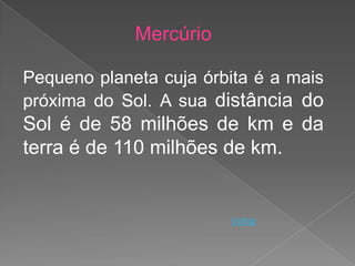 Mercúrio

Pequeno planeta cuja órbita é a mais
próxima do Sol. A sua distância do
Sol é de 58 milhões de km e da
terra é de 110 milhões de km.


                        Voltar
 