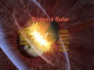 Sol
Mercúrio    Júpiter
 Vénus     Saturno
 Terra      Úrano
 Marte     Neptuno
            Plutão
            Sedna
 