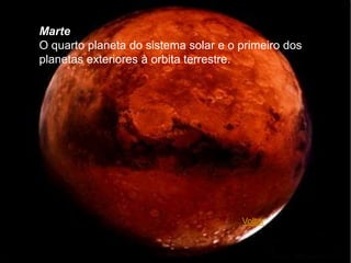 Marte
O quarto planeta do sistema solar e o primeiro dos
planetas exteriores à orbita terrestre.




                                      Voltar
 