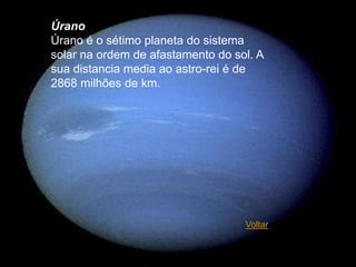 Úrano
Úrano é o sétimo planeta do sistema
solar na ordem de afastamento do sol. A
sua distancia media ao astro-rei é de
2868 milhões de km.




                                   Voltar
 