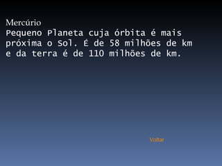 Mercúrio Pequeno Planeta cuja órbita é mais próxima o Sol. É de 58 milhões de km e da terra é de 110 milhões de km. Voltar 
