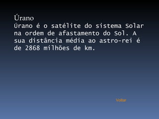 Úrano Úrano é o satélite do sistema Solar na ordem de afastamento do Sol. A sua distância média ao astro-rei é de 2868 milhões de km. Voltar 