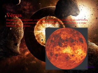 Vénus
Planeta do sistema solar , o segundo na ordem das distancias ao sol. Vénus
tem como lua e apresenta-se sob diversas formas de crescimento; e o mais
brilhante dos planetas .




                                                                        seguinte
 