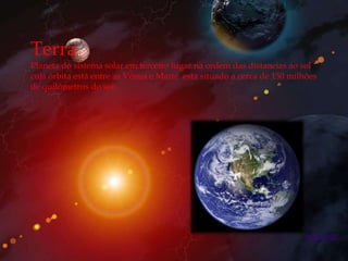 Terra
Planeta do sistema solar em terceiro lugar na ordem das distancias ao sol
cuja órbita está entre as Vénus e Marte esta situado a cerca de 150 milhões
de quilómetros do sol




                                                                        seguinte
 