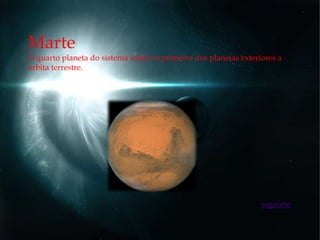 Marte
O quarto planeta do sistema solar e o primeiro dos planetas exteriores a
orbita terrestre.




                                                                  seguinte
 