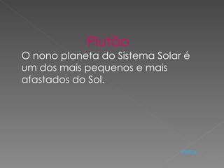 Plutão  O nono planeta do Sistema Solar é um dos mais pequenos e mais afastados do Sol. Voltar 