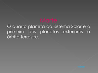 Marte O quarto planeta do Sistema Solar e o primeiro dos planetas exteriores à órbita terrestre.  Voltar 