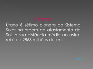 Úrano Úrano é sétimo planeta do Sistema Solar na ordem de afastamento do Sol. A sua distância média ao astro-rei é de 2868 milhões de km.  Voltar 