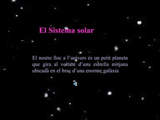 El nostre lloc a l’univers és un petit planeta que gira al voltant d’una estrella mitjana ubicada en el braç d’una enorme gal à xia El  Sistema solar 