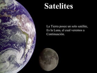 Satelites La Tierra posee un solo satélite, Es la Luna, el cual veremos a Continuación. 