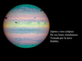 Júpiter y tres eclipses De sus lunas simultaneas Tomada por la nave  Hubble. 