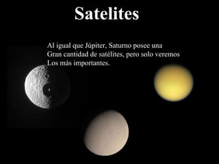 Satelites Al igual que Júpiter, Saturno posee una Gran cantidad de satélites, pero solo veremos Los más importantes. 