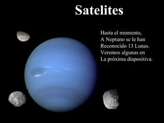 Satelites Hasta el momento,  A Neptuno se le han Reconocido 13 Lunas. Veremos algunas en  La próxima diapositiva. 
