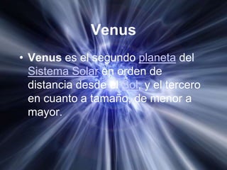 Venus
• Venus es el segundo planeta del
  Sistema Solar en orden de
  distancia desde el Sol, y el tercero
  en cuanto a tamaño, de menor a
  mayor.
 