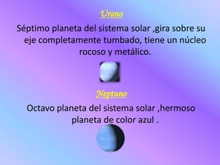 JúpiterQuinto planeta del sistema solar y el de mayor tamaño, cabe 11 veces en la tierra.SaturnoSexto planeta del sistema solar  y de medidas gigantescas pero no tanto como Júpiter ,rodeado por un sistema de anillos que se ve desde la tierra