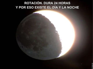 ROTACIÓN. DURA 24 HORAS Y POR ESO EXISTE EL DÍA Y LA NOCHE 