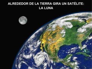 ALREDEDOR DE LA TIERRA GIRA UN SATÉLITE: LA LUNA 