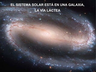EL SISTEMA SOLAR ESTÁ EN UNA GALAXIA, LA VÍA LÁCTEA 