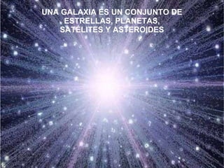 UNA GALAXIA ES UN CONJUNTO DE ESTRELLAS, PLANETAS, SATÉLITES Y ASTEROIDES 