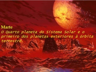 MarteO Quarto planeta do Sistema Solar e o primeiro dos planetas exteriores à órbita terrestre.