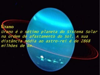 ÚranoÚrano é o sétimo planeta do Sistema Solar na ordem de afastamento do Sol. A sua distância média ao astro-rei é de 2868 milhões de km.