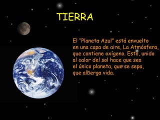 TIERRA El “Planeta Azul” está envuelto  en una capa de aire, La Atmósfera, que contiene oxígeno. Esto, unido al calor del sol hace que sea el único planeta, que se sepa, que alberga vida. 