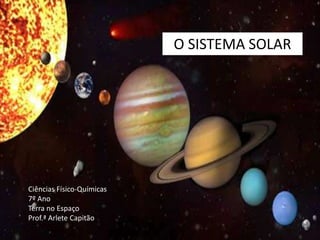SISTEMA SOLAR O SISTEMA SOLAR Ciências Físico-Químicas 7º Ano Terra no Espaço Prof.ª Arlete Capitão 