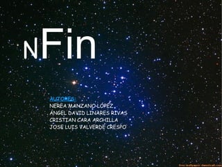 AUTORES:
NEREA MANZANO LÓPEZ
ÁNGEL DAVID LINARES RIVAS
CRISTIAN CARA ARCHILLA
JOSE LUIS VALVERDE CRESPO
nFin
 