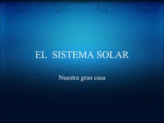 EL  SISTEMA SOLAR Nuestra gran casa 