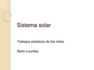 Sistema solar

Trabajos prácticos de los niños

Seño Lourdes
 