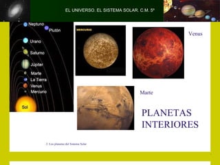 EL UNIVERSO. EL SISTEMA SOLAR. C.M. 5º




                                                        Venus




                                              Marte


                                               PLANETAS
                                               INTERIORES
2. Los planetas del Sistema Solar
 