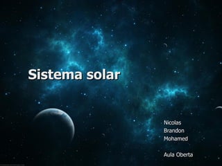Sistema solar


                Nicolas
                Brandon
                Mohamed

                Aula Oberta
 