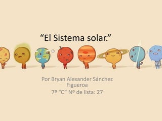 “El Sistema solar.”



Por Bryan Alexander Sánchez
          Figueroa
    7º “C” Nº de lista: 27
 