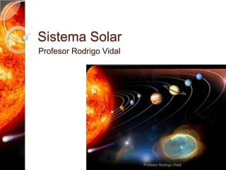 Sistema Solar
Profesor Rodrigo Vidal




                         Profesor Rodrigo Vidal
 