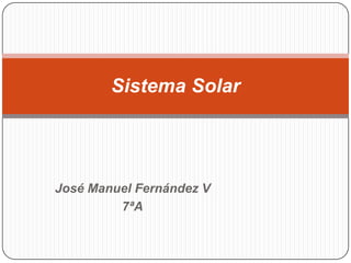 Sistema Solar




José Manuel Fernández V
         7ªA
 